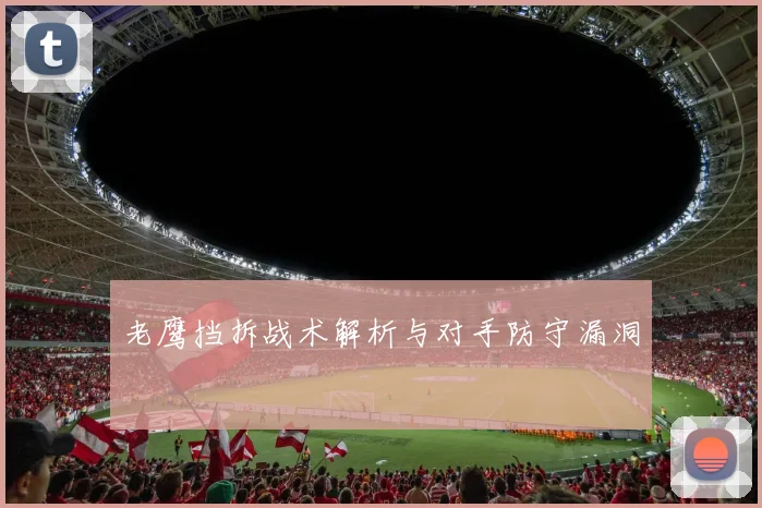 老鹰挡拆战术解析与对手防守漏洞