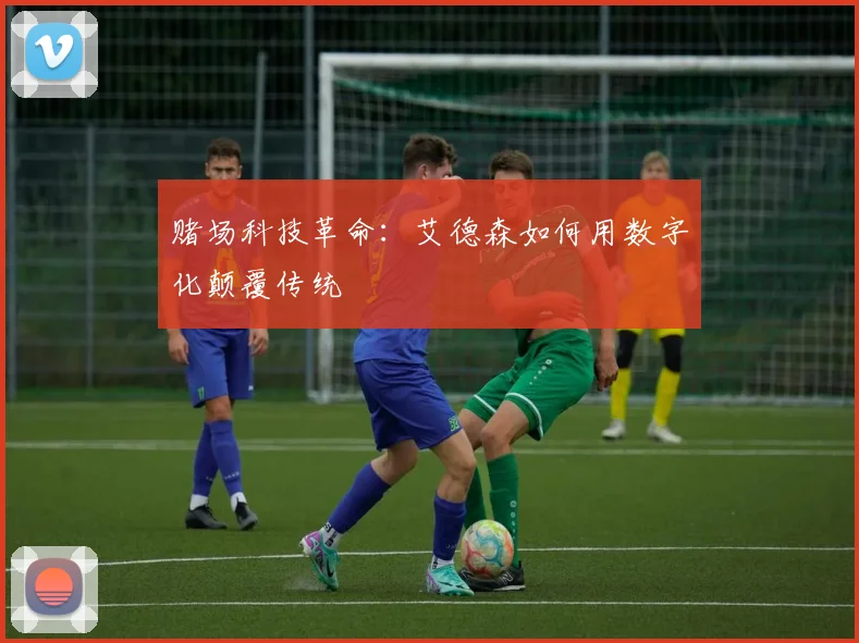 赌场科技革命：艾德森如何用数字化颠覆传统