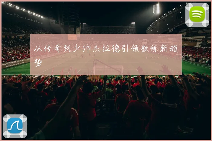 从传奇到少帅杰拉德引领教练新趋势
