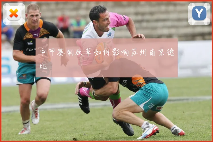 中甲赛制改革如何影响苏州南京德比