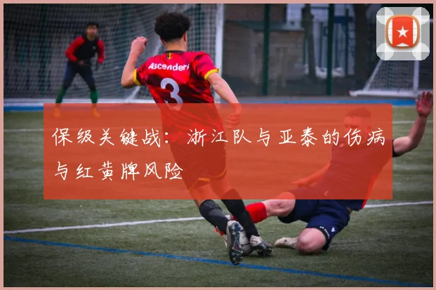 保级关键战：浙江队与亚泰的伤病与红黄牌风险