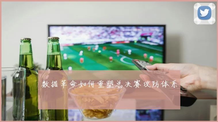 数据革命如何重塑总决赛攻防体系