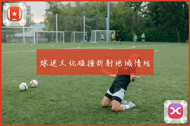 球迷文化碰撞折射地域情结