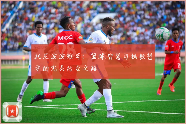 托尼波波维奇：篮球智慧与执教哲学的完美结合之路
